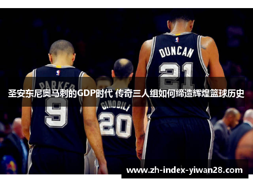 圣安东尼奥马刺的GDP时代 传奇三人组如何缔造辉煌篮球历史