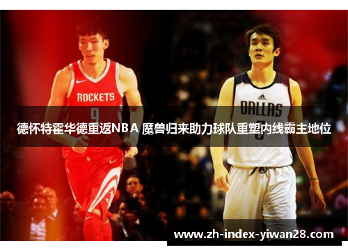 德怀特霍华德重返NBA 魔兽归来助力球队重塑内线霸主地位