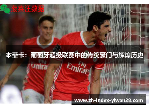 本菲卡：葡萄牙超级联赛中的传统豪门与辉煌历史