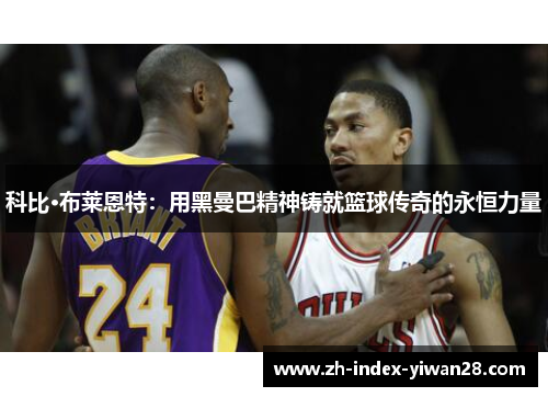 科比·布莱恩特：用黑曼巴精神铸就篮球传奇的永恒力量