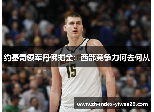 约基奇领军丹佛掘金：西部竞争力何去何从