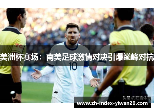 美洲杯赛场：南美足球激情对决引爆巅峰对抗