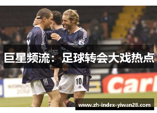 巨星频流：足球转会大戏热点
