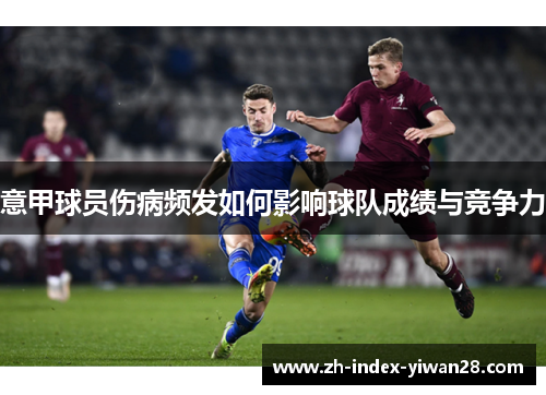 意甲球员伤病频发如何影响球队成绩与竞争力
