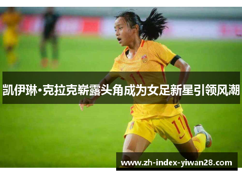 凯伊琳·克拉克崭露头角成为女足新星引领风潮