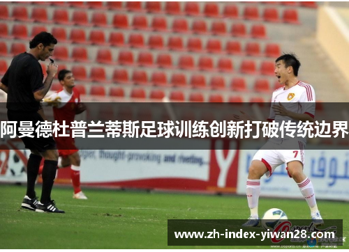 阿曼德杜普兰蒂斯足球训练创新打破传统边界