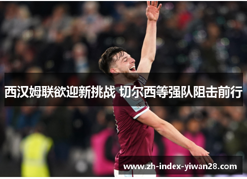 西汉姆联欲迎新挑战 切尔西等强队阻击前行