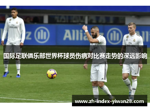 国际足联俱乐部世界杯球员伤病对比赛走势的深远影响