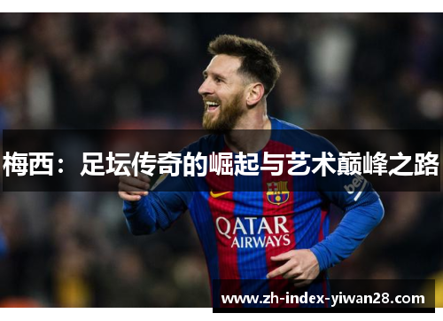 梅西：足坛传奇的崛起与艺术巅峰之路