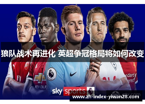 狼队战术再进化 英超争冠格局将如何改变